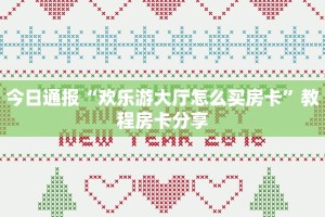 今日通报“欢乐游大厅怎么买房卡”教程房卡分享