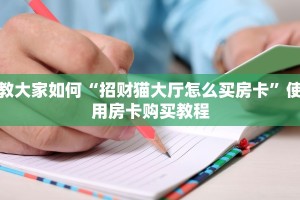 教大家如何“招财猫大厅怎么买房卡”使用房卡购买教程