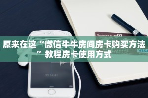 原来在这“微信牛牛房间房卡购买方法”教程房卡使用方式