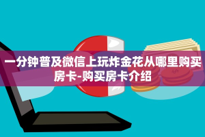 一分钟普及微信上玩炸金花从哪里购买房卡-购买房卡介绍