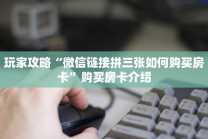 玩家攻略“微信链接拼三张如何购买房卡”购买房卡介绍