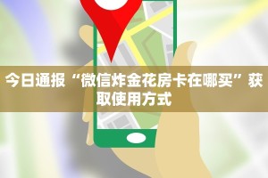 今日通报“微信炸金花房卡在哪买”获取使用方式