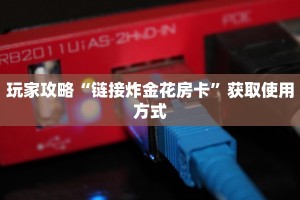 玩家攻略“链接炸金花房卡”获取使用方式