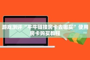 游戏测评“牛牛链接房卡去哪买”使用房卡购买教程