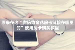原来在这“微信炸金花房卡链接在哪里的”使用房卡购买教程