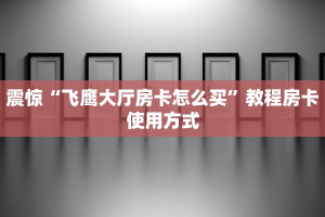 震惊“飞鹰大厅房卡怎么买”教程房卡使用方式