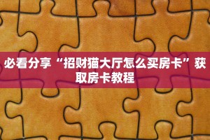 必看分享“招财猫大厅怎么买房卡”获取房卡教程
