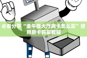 必看分享“金牛座大厅房卡怎么买”使用房卡购买教程