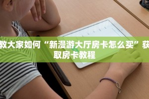 教大家如何“新漫游大厅房卡怎么买”获取房卡教程