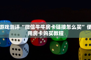 游戏测评“微信牛牛房卡链接怎么买”使用房卡购买教程