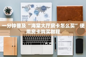 一分钟普及“海棠大厅房卡怎么买”使用房卡购买教程
