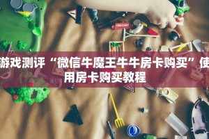 游戏测评“微信牛魔王牛牛房卡购买”使用房卡购买教程