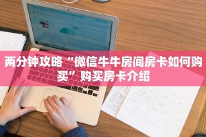 两分钟攻略“微信牛牛房间房卡如何购买”购买房卡介绍