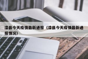 滦县今天疫情最新通报（滦县今天疫情最新通报情况）