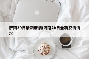 济南20日最新疫情/济南20日最新疫情情况