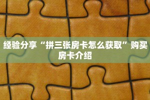 经验分享“拼三张房卡怎么获取”购买房卡介绍