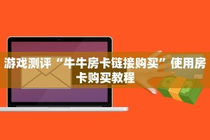 游戏测评“牛牛房卡链接购买”使用房卡购买教程