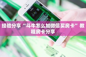 经验分享“斗牛怎么加微信买房卡”教程房卡分享