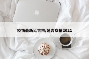 疫情最新延吉市/延吉疫情2021