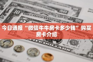 今日通报“微信牛牛房卡多少钱”购买房卡介绍