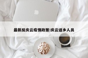 最新反庆云疫情政策:庆云返乡人员