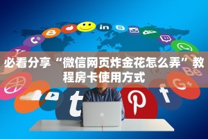 必看分享“微信网页炸金花怎么弄”教程房卡使用方式