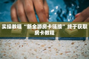 实操教程“新全游房卡链接”终于获取房卡教程