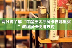 两分钟了解“牛魔王大厅房卡在哪里买”教程房卡使用方式