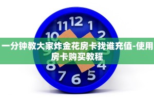 一分钟教大家炸金花房卡找谁充值-使用房卡购买教程