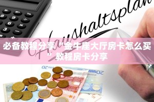 必备教程分享“金牛座大厅房卡怎么买”教程房卡分享
