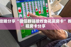攻略分享“微信群链接炸金花买房卡”教程房卡分享