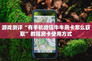 游戏测评“有手机微信牛牛房卡怎么获取”教程房卡使用方式