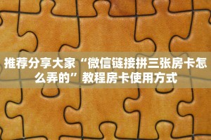必看分享“微信炸金花房卡链接怎么搞”教程房卡分享