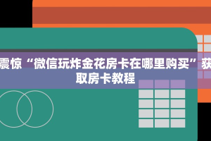 震惊“微信玩炸金花房卡在哪里购买”获取房卡教程