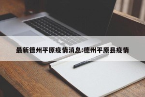 最新德州平原疫情消息:德州平原县疫情