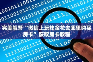 完美解答“微信上玩炸金花去哪里购买房卡”获取房卡教程