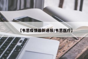 【韦恩疫情最新通报/韦恩医疗】