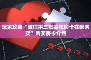 玩家攻略“微信拼三张金花房卡在哪购买”购买房卡介绍