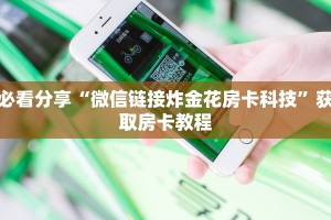 必看分享“微信链接炸金花房卡科技”获取房卡教程