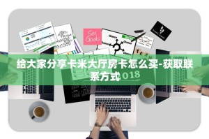 给大家分享卡米大厅房卡怎么买-获取联系方式