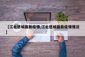 【江北慈城最新疫情,江北慈城最新疫情情况】