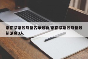 渭南临渭区疫情名单最新/渭南临渭区疫情最新消息3人