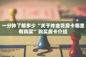 一分钟了解多少“关于炸金花房卡哪里有购买”购买房卡介绍