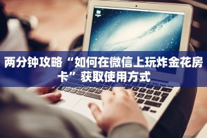 两分钟攻略“如何在微信上玩炸金花房卡”获取使用方式
