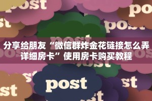 分享给朋友“微信群炸金花链接怎么弄详细房卡”使用房卡购买教程