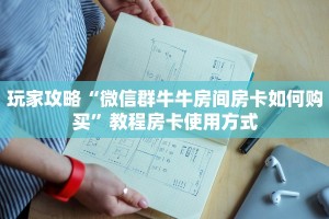 玩家攻略“微信群牛牛房间房卡如何购买”教程房卡使用方式