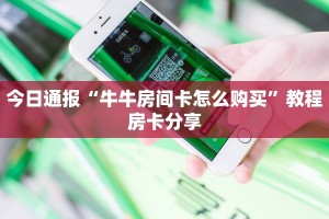 今日通报“牛牛房间卡怎么购买”教程房卡分享