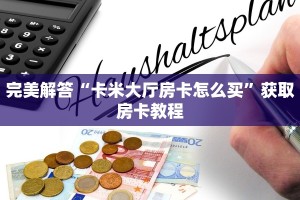完美解答“卡米大厅房卡怎么买”获取房卡教程