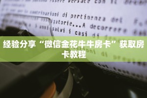 经验分享“微信金花牛牛房卡”获取房卡教程