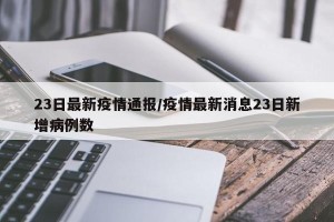 23日最新疫情通报/疫情最新消息23日新增病例数